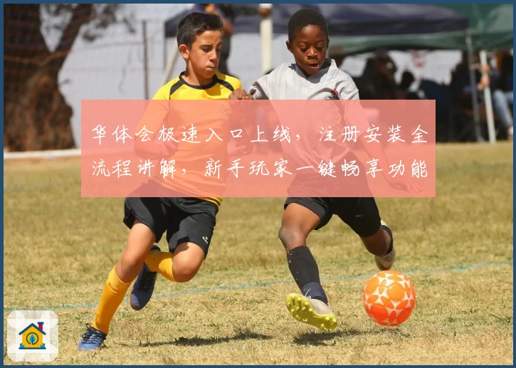 华体会极速入口上线,注册安装全流程讲解,新手玩家一键畅享功能亮点