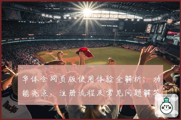 华体会网页版使用体验全解析：功能亮点、注册流程及常见问题解答