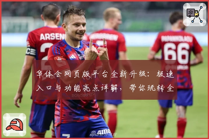 华体会网页版平台全新升级:极速入口与功能亮点详解,带你玩转全新体验