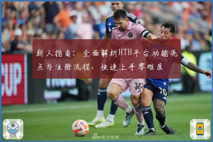 新人指南:全面解析HTH平台功能亮点与注册流程,快速上手零难度