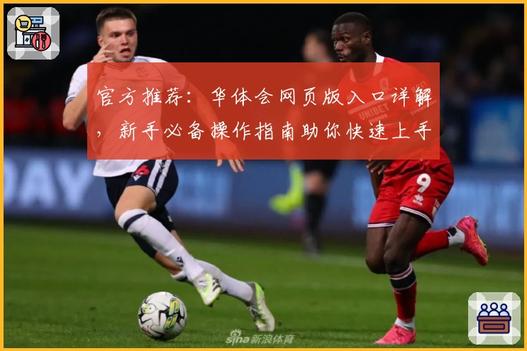 官方推荐：华体会网页版入口详解，新手必备操作指南助你快速上手