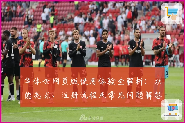 华体会网页版使用体验全解析:功能亮点、注册流程及常见问题解答