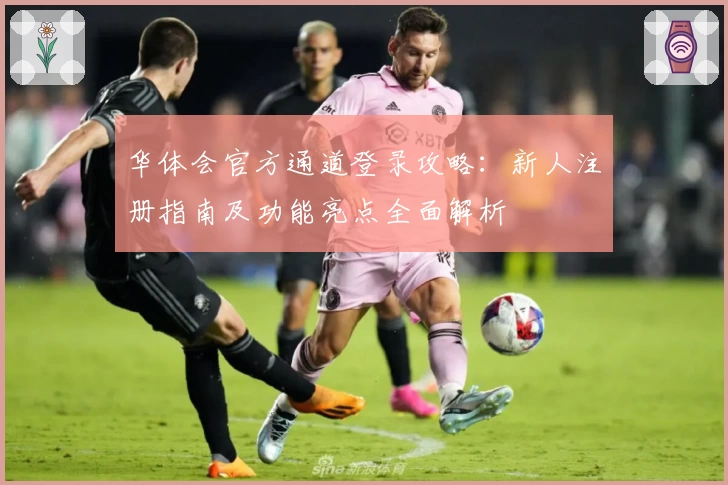 华体会官方通道登录攻略：新人注册指南及功能亮点全面解析