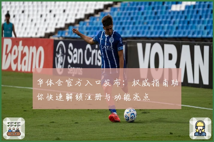 华体会官方入口发布：权威指南助你快速解锁注册与功能亮点