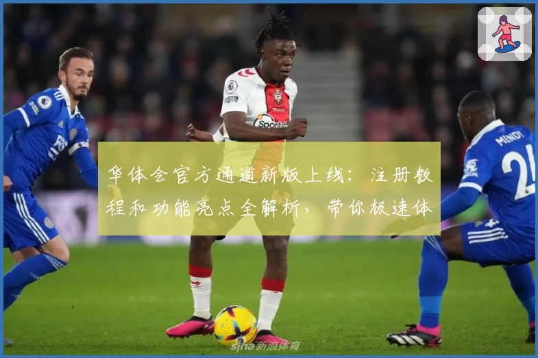 华体会官方通道新版上线：注册教程和功能亮点全解析，带你极速体验便捷服务