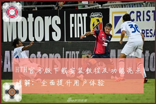 HTH官方版下载安装教程及功能亮点详解:全面提升用户体验