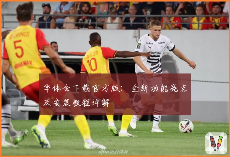 华体会下载官方版:全新功能亮点及安装教程详解