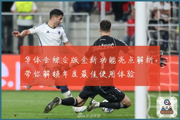 华体会综合版全新功能亮点解析，带你解锁年度最佳使用体验
