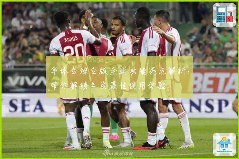 华体会综合版全新功能亮点解析，带你解锁年度最佳使用体验