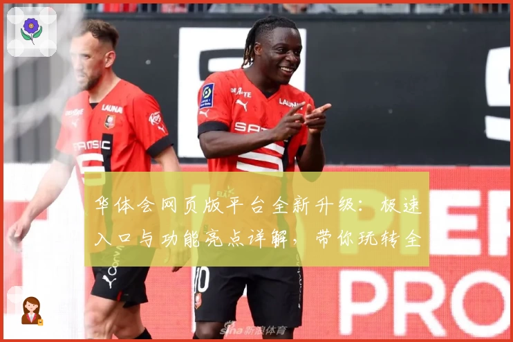 华体会网页版平台全新升级：极速入口与功能亮点详解，带你玩转全新体验