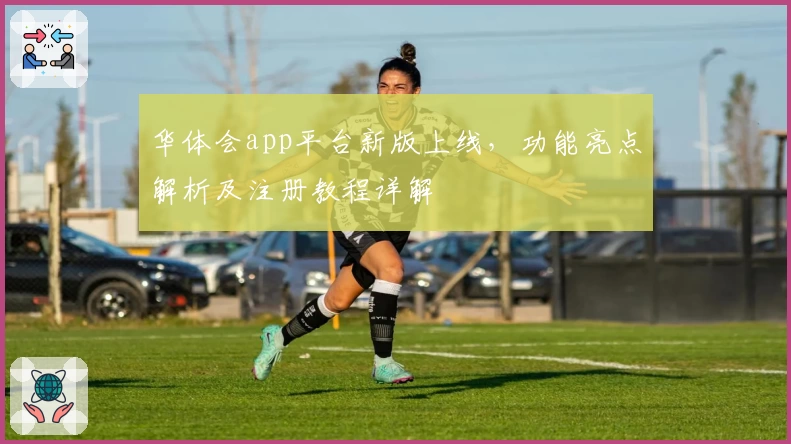 华体会app平台新版上线,功能亮点解析及注册教程详解