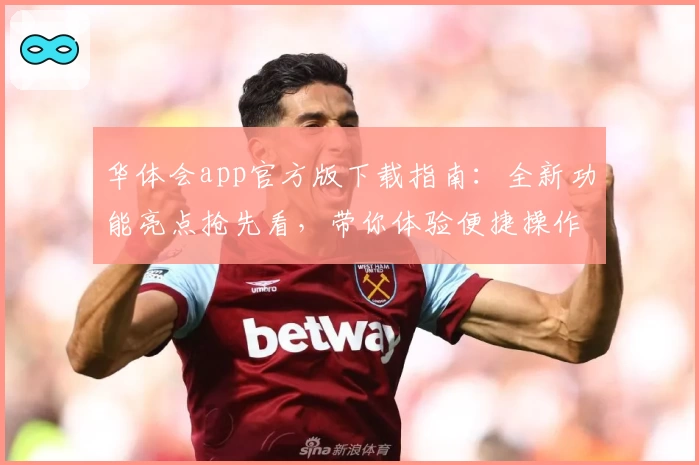 华体会app官方版下载指南：全新功能亮点抢先看，带你体验便捷操作与精彩服务