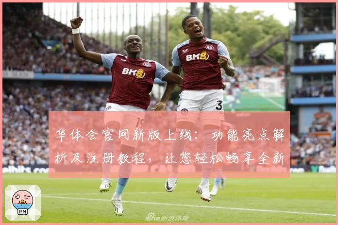 华体会官网新版上线：功能亮点解析及注册教程，让您轻松畅享全新体验