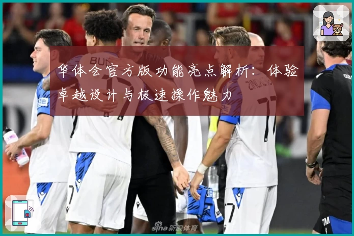 华体会官方版功能亮点解析:体验卓越设计与极速操作魅力