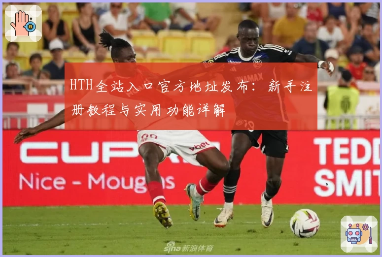 HTH全站入口官方地址发布：新手注册教程与实用功能详解