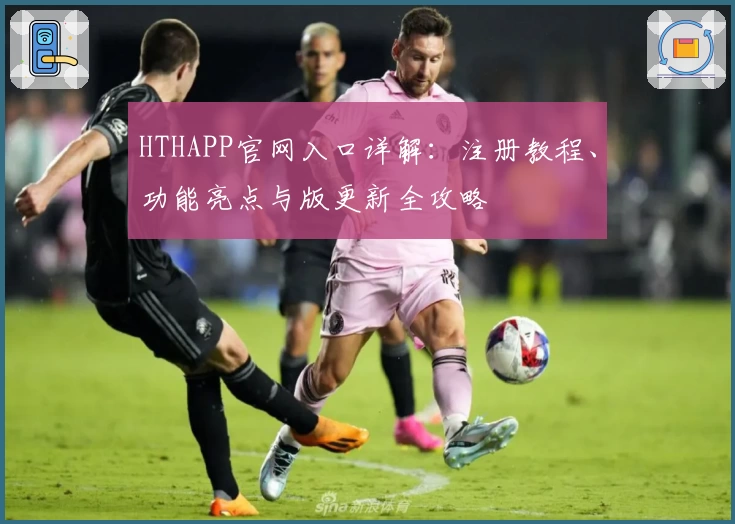 HTHAPP官网入口详解：注册教程、功能亮点与版更新全攻略