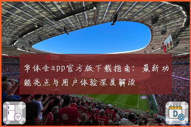 华体会app官方版下载指南：最新功能亮点与用户体验深度解读