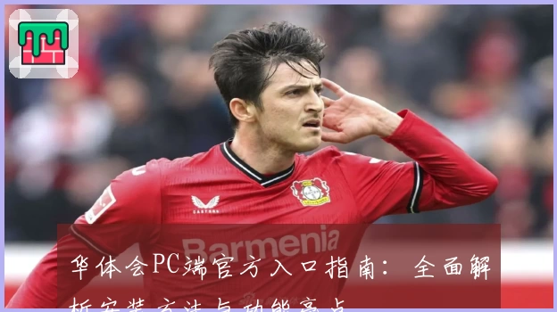 华体会PC端官方入口指南：全面解析安装方法与功能亮点