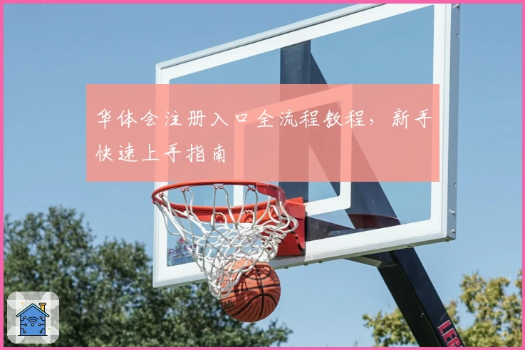 华体会注册入口全流程教程,新手快速上手指南