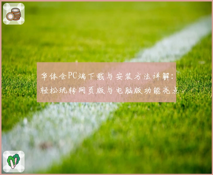 华体会PC端下载与安装方法详解：轻松玩转网页版与电脑版功能亮点