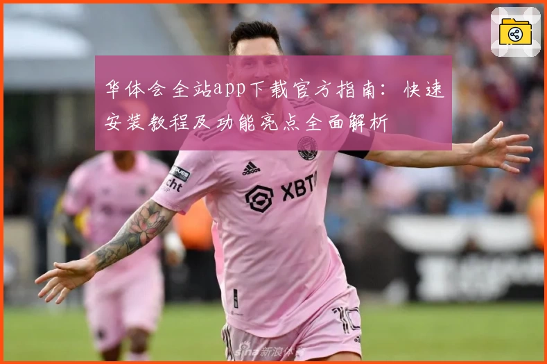 华体会全站app下载官方指南：快速安装教程及功能亮点全面解析