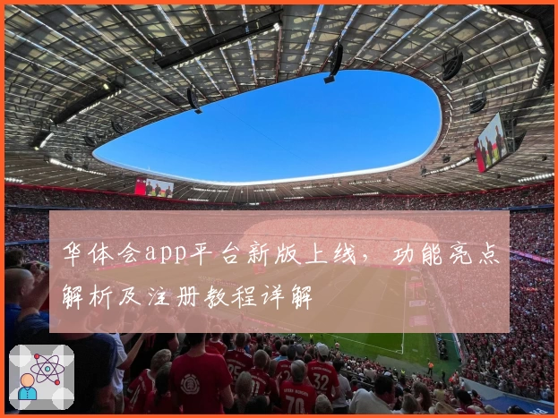 华体会app平台新版上线，功能亮点解析及注册教程详解