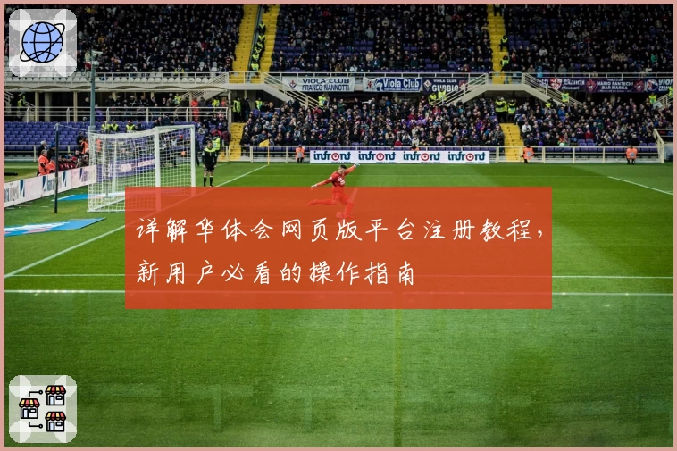 详解华体会网页版平台注册教程，新用户必看的操作指南