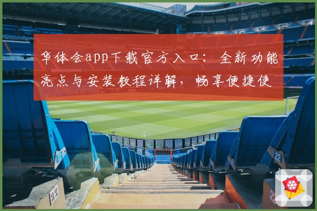 华体会app下载官方入口：全新功能亮点与安装教程详解，畅享便捷使用体验
