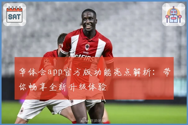 华体会app官方版功能亮点解析:带你畅享全新升级体验