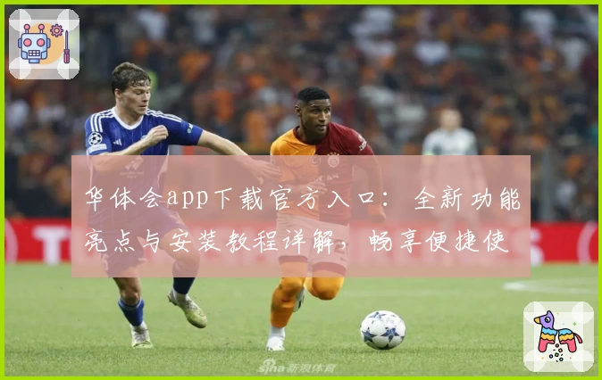 华体会app下载官方入口：全新功能亮点与安装教程详解，畅享便捷使用体验