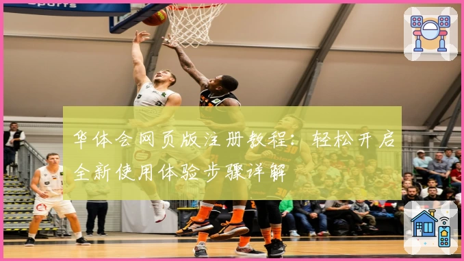 华体会网页版注册教程：轻松开启全新使用体验步骤详解