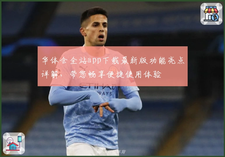 华体会全站app下载最新版功能亮点详解，带您畅享便捷使用体验