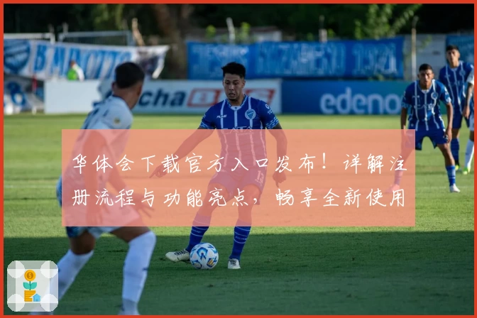 华体会下载官方入口发布！详解注册流程与功能亮点，畅享全新使用体验