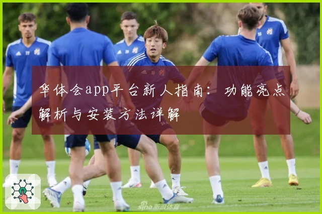 华体会app平台新人指南：功能亮点解析与安装方法详解